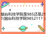 烟台科技学院是985还是211(烟台科技学院985211？)