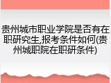 贵州城市职业学院是否有在职研究生,报考条件如何(贵州城职院在职研条件)