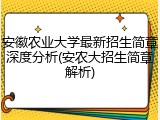 安徽农业大学最新招生简章深度分析(安农大招生简章解析)