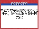 私立华联学院的校园文化是什么，简介(华联学院校园文化)