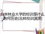 北京林业大学的校训是什么,有何历史(北林校训渊源)