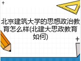 北京建筑大学的思想政治教育怎么样(北建大思政教育如何)
