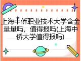 上海中侨职业技术大学含金量量吗，值得报吗(上海中侨大学值得报吗)