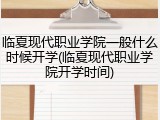 临夏现代职业学院一般什么时候开学(临夏现代职业学院开学时间)