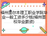 福州墨尔本理工职业学院毕业一般工资多少钱(福州墨校毕业薪资)