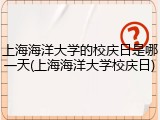 上海海洋大学的校庆日是哪一天(上海海洋大学校庆日)