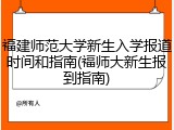 福建师范大学新生入学报道时间和指南(福师大新生报到指南)