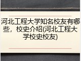 河北工程大学知名校友有哪些，校史介绍(河北工程大学校史校友)
