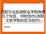 洛阳文化旅游职业学院有哪几个校区,何时创办(洛阳文旅学院校区与创办)