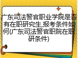 广东司法警官职业学院是否有在职研究生,报考条件如何(广东司法警官职院在职研条件)