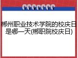 郴州职业技术学院的校庆日是哪一天(郴职院校庆日)