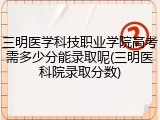 三明医学科技职业学院高考需多少分能录取呢(三明医科院录取分数)