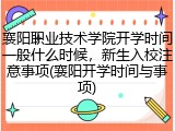 襄阳职业技术学院开学时间一般什么时候，新生入校注意事项(襄阳开学时间与事项)