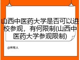 山西中医药大学是否可以进校参观，有何限制(山西中医药大学参观限制)