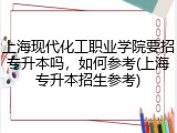 上海现代化工职业学院要招专升本吗，如何参考(上海专升本招生参考)