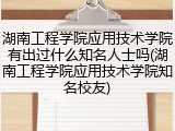湖南工程学院应用技术学院有出过什么知名人士吗(湖南工程学院应用技术学院知名校友)