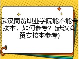 武汉商贸职业学院能不能专接本，如何参考？(武汉商贸专接本参考)