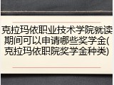 克拉玛依职业技术学院就读期间可以申请哪些奖学金(克拉玛依职院奖学金种类)