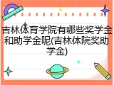 吉林体育学院有哪些奖学金和助学金呢(吉林体院奖助学金)