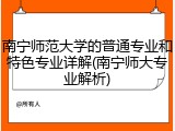 南宁师范大学的普通专业和特色专业详解(南宁师大专业解析)