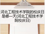 河北工程技术学院的校庆日是哪一天(河北工程技术学院校庆日)