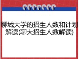 聊城大学的招生人数和计划解读(聊大招生人数解读)