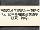 南昌交通学院是双一流高校吗，简单介绍(南昌交通学院双一流吗)