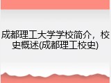 成都理工大学学校简介，校史概述(成都理工校史)
