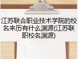 江苏联合职业技术学院的校名来历有什么渊源(江苏联职校名渊源)