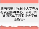 湖南汽车工程职业大学有没有就业指导中心，详细介绍(湖南汽车工程职业大学就业指导)