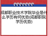 成都职业技术学院毕业是什么学历有何优势(成都职院学历优势)