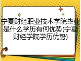 宁夏财经职业技术学院毕业是什么学历有何优势(宁夏财经学院学历优势)
