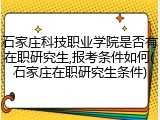 石家庄科技职业学院是否有在职研究生,报考条件如何(石家庄在职研究生条件)