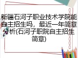 新疆石河子职业技术学院能自主招生吗，最近一年简章分析(石河子职院自主招生简章)
