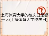上海体育大学的校庆日是哪一天(上海体育大学校庆日)