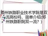 郑州铁路职业技术学院是双一流高校吗，简单介绍(郑州铁路职院双一流？)