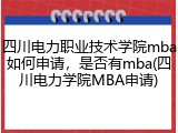 四川电力职业技术学院mba如何申请，是否有mba(四川电力学院MBA申请)