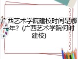 广西艺术学院建校时间是哪一年？(广西艺术学院何时建校)