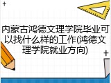 内蒙古鸿德文理学院毕业可以找什么样的工作(鸿德文理学院就业方向)