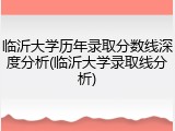 临沂大学历年录取分数线深度分析(临沂大学录取线分析)