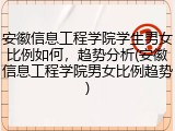 安徽信息工程学院学生男女比例如何，趋势分析(安徽信息工程学院男女比例趋势)