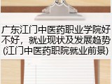 广东江门中医药职业学院好不好，就业现状及发展趋势(江门中医药职院就业前景)