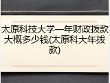 太原科技大学一年财政拨款大概多少钱(太原科大年拨款)