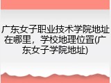 广东女子职业技术学院地址在哪里，学校地理位置(广东女子学院地址)