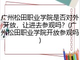 广州松田职业学院是否对外开放,让进去参观吗?(广州松田职业学院开放参观吗)