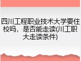 四川工程职业技术大学要住校吗，是否能走读(川工职大走读条件)