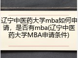 辽宁中医药大学mba如何申请，是否有mba(辽宁中医药大学MBA申请条件)