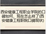 西安健康工程职业学院的口碑如何，现在怎么样了(西安健康工程职院口碑现状)
