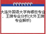大连外国语大学有哪些专业，王牌专业分析(大外王牌专业解析)