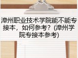 漳州职业技术学院能不能专接本，如何参考？(漳州学院专接本参考)